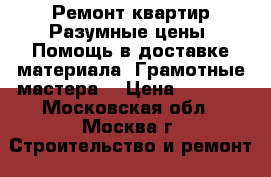 Ремонт квартир.Разумные цены. Помощь в доставке материала. Грамотные мастера. › Цена ­ 3 000 - Московская обл., Москва г. Строительство и ремонт » Услуги   . Московская обл.